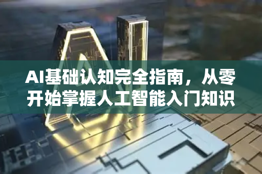 AI基础认知完全指南，从零开始掌握人工智能入门知识