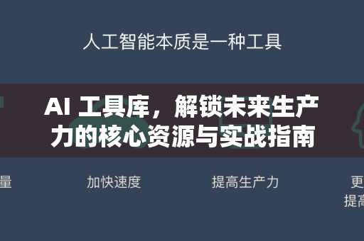 AI 工具库，解锁未来生产力的核心资源与实战指南
