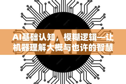 AI基础认知，模糊逻辑—让机器理解大概与也许的智慧