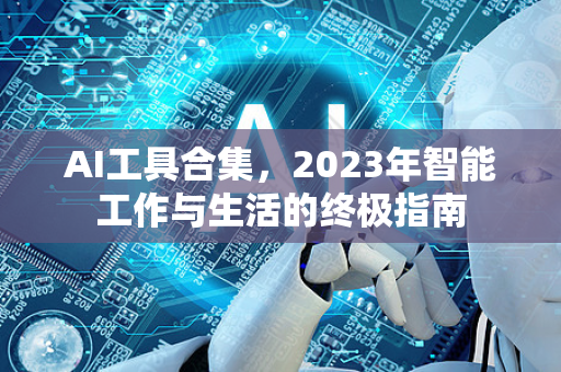 AI工具合集，2023年智能工作与生活的终极指南
