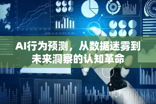 AI行为预测，从数据迷雾到未来洞察的认知革命