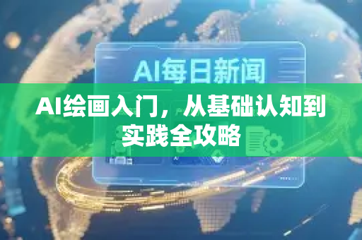 AI绘画入门，从基础认知到实践全攻略