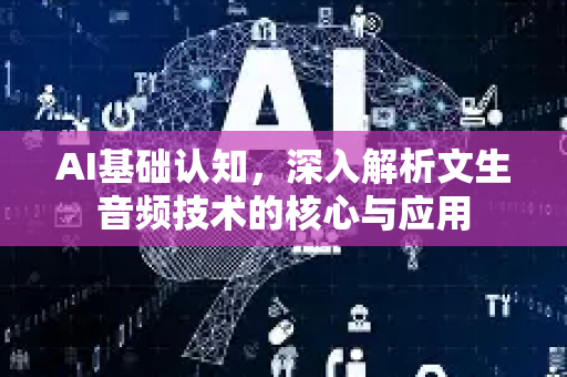 AI基础认知，深入解析文生音频技术的核心与应用
