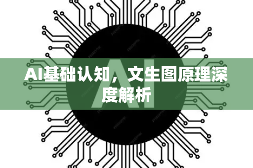 AI基础认知，文生图原理深度解析