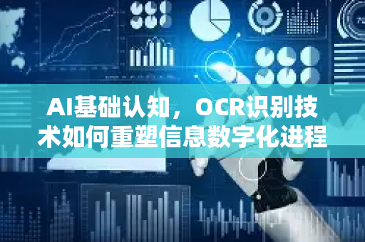 AI基础认知，OCR识别技术如何重塑信息数字化进程
