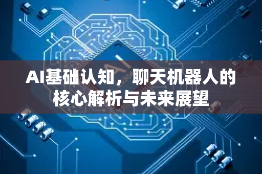 AI基础认知，聊天机器人的核心解析与未来展望
