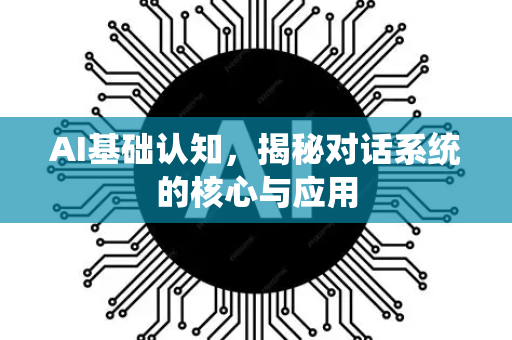 AI基础认知，揭秘对话系统的核心与应用