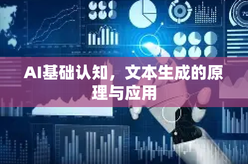 AI基础认知，文本生成的原理与应用