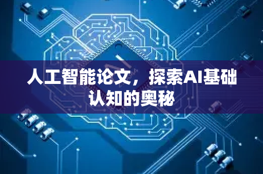 人工智能论文，探索AI基础认知的奥秘-第1张图片-星博讯网络科技知识-SEO优化技巧|AI知识科普|互联网行业干货大全