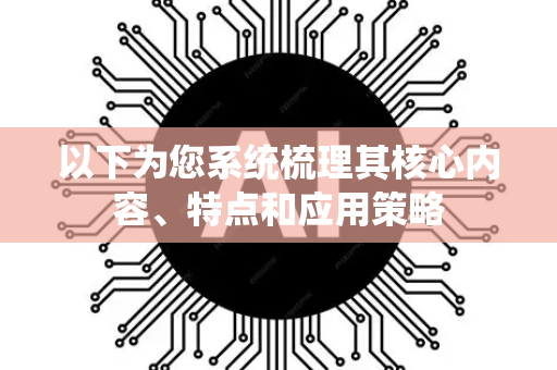 以下为您系统梳理其核心内容、特点和应用策略-第1张图片-星博讯网络科技知识-SEO优化技巧|AI知识科普|互联网行业干货大全