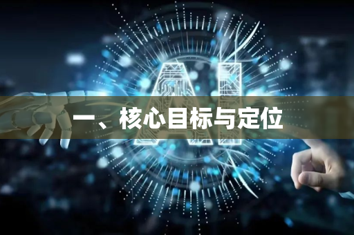 一、核心目标与定位-第1张图片-星博讯网络科技知识-SEO优化技巧|AI知识科普|互联网行业干货大全