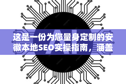 这是一份为您量身定制的安徽本地SEO实操指南,涵盖了策略、重点和具体步骤-第1张图片-星博讯网络科技知识-SEO优化技巧|AI知识科普|互联网行业干货大全 这是一份为您量身定制的安徽本地SEO实操指南,涵盖了策略、重点和具体步骤-第1张图片-星博讯网络科技知识-SEO优化技巧|AI知识科普|互联网行业干货大全