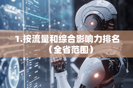 1.按流量和综合影响力排名(全省范围)-第1张图片-星博讯网络科技知识-SEO优化技巧|AI知识科普|互联网行业干货大全 1.按流量和综合影响力排名(全省范围)-第1张图片-星博讯网络科技知识-SEO优化技巧|AI知识科普|互联网行业干货大全