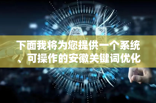 下面我将为您提供一个系统、可操作的安徽关键词优化方案，涵盖从策略制定到执行落地的全流程-第1张图片-星博讯网络科技知识-SEO优化技巧|AI知识科普|互联网行业干货大全
