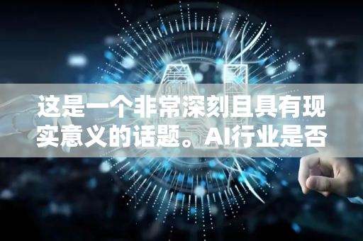 这是一个非常深刻且具有现实意义的话题。AI行业是否存在泡沫，以及泡沫的程度，是当前科技和投资界最热门的讨论之一-第1张图片-星博讯网络科技知识-SEO优化技巧|AI知识科普|互联网行业干货大全