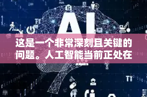 这是一个非常深刻且关键的问题。人工智能当前正处在一个激动人心但又面临多重挑战的高原期。所谓的技术瓶颈是多维度的,而突破也发生在不同的层面-第1张图片-星博讯网络科技知识-SEO优化技巧|AI知识科普|互联网行业干货大全 这是一个非常深刻且关键的问题。人工智能当前正处在一个激动人心但又面临多重挑战的高原期。所谓的技术瓶颈是多维度的,而突破也发生在不同的层面-第1张图片-星博讯网络科技知识-SEO优化技巧|AI知识科普|互联网行业干货大全