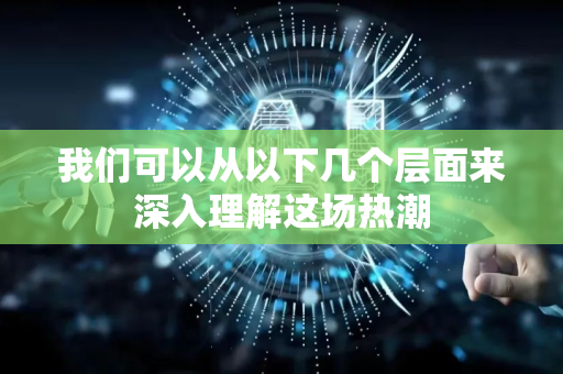 我们可以从以下几个层面来深入理解这场热潮-第1张图片-星博讯网络科技知识-SEO优化技巧|AI知识科普|互联网行业干货大全 我们可以从以下几个层面来深入理解这场热潮-第1张图片-星博讯网络科技知识-SEO优化技巧|AI知识科普|互联网行业干货大全