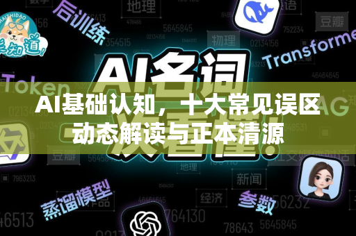 AI基础认知，十大常见误区动态解读与正本清源-第1张图片-星博讯网络科技知识-SEO优化技巧|AI知识科普|互联网行业干货大全