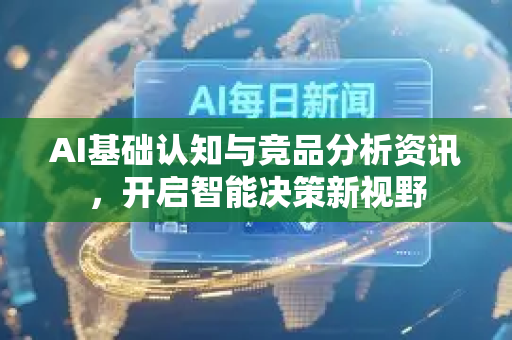 AI基础认知与竞品分析资讯,开启智能决策新视野-第1张图片-星博讯网络科技知识-SEO优化技巧|AI知识科普|互联网行业干货大全 AI基础认知与竞品分析资讯,开启智能决策新视野-第1张图片-星博讯网络科技知识-SEO优化技巧|AI知识科普|互联网行业干货大全