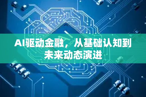 AI驱动金融，从基础认知到未来动态演进