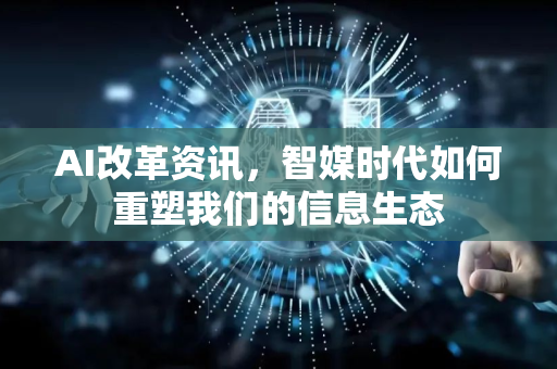 AI改革资讯,智媒时代如何重塑我们的信息生态-第1张图片-星博讯网络科技知识-SEO优化技巧|AI知识科普|互联网行业干货大全 AI改革资讯,智媒时代如何重塑我们的信息生态-第1张图片-星博讯网络科技知识-SEO优化技巧|AI知识科普|互联网行业干货大全