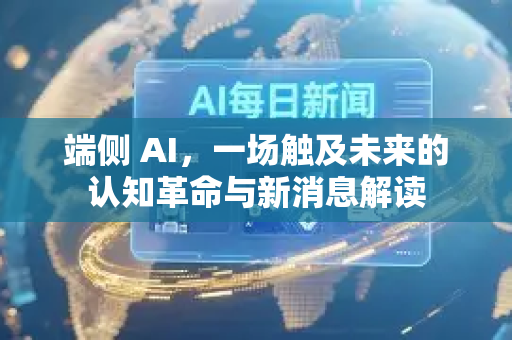 端侧 AI，一场触及未来的认知革命与新消息解读-第1张图片-星博讯网络科技知识-SEO优化技巧|AI知识科普|互联网行业干货大全