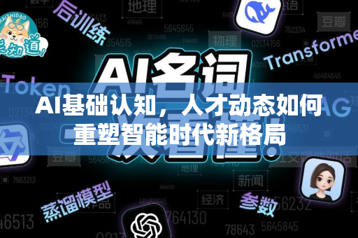 AI基础认知，人才动态如何重塑智能时代新格局-第1张图片-星博讯网络科技知识-SEO优化技巧|AI知识科普|互联网行业干货大全