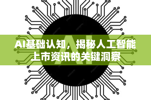 AI基础认知,揭秘人工智能上市资讯的关键洞察-第1张图片-星博讯网络科技知识-SEO优化技巧|AI知识科普|互联网行业干货大全 AI基础认知,揭秘人工智能上市资讯的关键洞察-第1张图片-星博讯网络科技知识-SEO优化技巧|AI知识科普|互联网行业干货大全