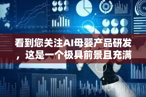 看到您关注AI母婴产品研发,这是一个极具前景且充满温度的方向。AI不仅代表技术革新,更是对新一代育儿方式的深刻理解与赋能-第1张图片-星博讯网络科技知识-SEO优化技巧|AI知识科普|互联网行业干货大全 看到您关注AI母婴产品研发,这是一个极具前景且充满温度的方向。AI不仅代表技术革新,更是对新一代育儿方式的深刻理解与赋能-第1张图片-星博讯网络科技知识-SEO优化技巧|AI知识科普|互联网行业干货大全