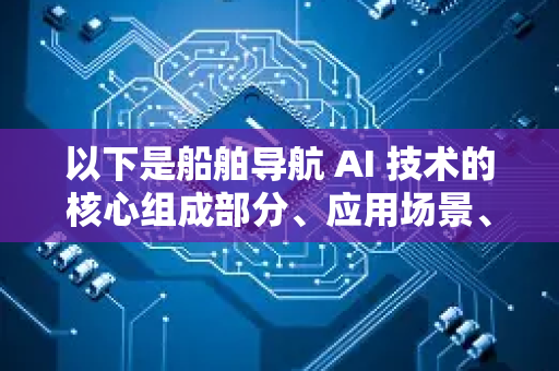 以下是船舶导航 AI 技术的核心组成部分、应用场景、优势与挑战的详细解析-第1张图片-星博讯网络科技知识-SEO优化技巧|AI知识科普|互联网行业干货大全