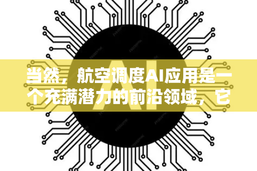 当然，航空调度AI应用是一个充满潜力的前沿领域，它正在彻底改变航空业的运行效率、安全性和可持续性。以下是对其全面、结构化的解析-第1张图片-星博讯网络科技知识-SEO优化技巧|AI知识科普|互联网行业干货大全