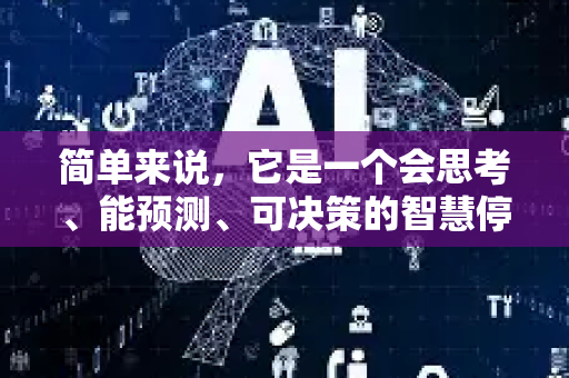 简单来说,它是一个会思考、能预测、可决策的智慧停车大脑-第1张图片-星博讯网络科技知识-SEO优化技巧|AI知识科普|互联网行业干货大全 简单来说,它是一个会思考、能预测、可决策的智慧停车大脑-第1张图片-星博讯网络科技知识-SEO优化技巧|AI知识科普|互联网行业干货大全