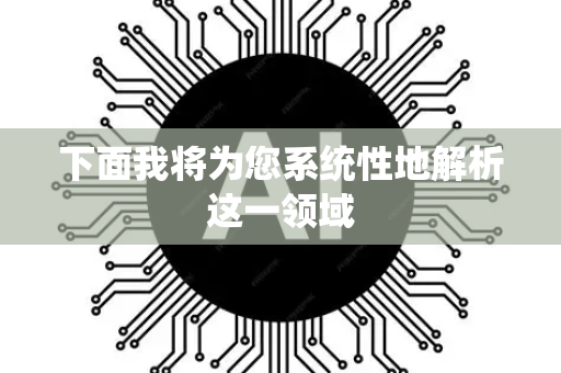 下面我将为您系统性地解析这一领域-第1张图片-星博讯网络科技知识-SEO优化技巧|AI知识科普|互联网行业干货大全 下面我将为您系统性地解析这一领域-第1张图片-星博讯网络科技知识-SEO优化技巧|AI知识科普|互联网行业干货大全