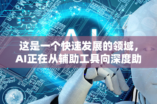 这是一个快速发展的领域,AI正在从辅助工具向深度助手演变-第1张图片-星博讯网络科技知识-SEO优化技巧|AI知识科普|互联网行业干货大全 这是一个快速发展的领域,AI正在从辅助工具向深度助手演变-第1张图片-星博讯网络科技知识-SEO优化技巧|AI知识科普|互联网行业干货大全