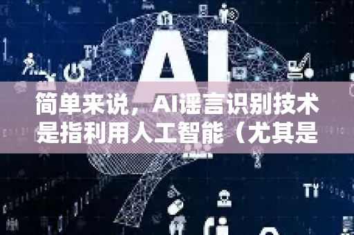简单来说,AI谣言识别技术是指利用人工智能(尤其是自然语言处理、机器学习、深度学习)来自动化地检测、分析和预警可能为虚假或误导性信息的技术-第1张图片-星博讯网络科技知识-SEO优化技巧|AI知识科普|互联网行业干货大全 简单来说,AI谣言识别技术是指利用人工智能(尤其是自然语言处理、机器学习、深度学习)来自动化地检测、分析和预警可能为虚假或误导性信息的技术-第1张图片-星博讯网络科技知识-SEO优化技巧|AI知识科普|互联网行业干货大全