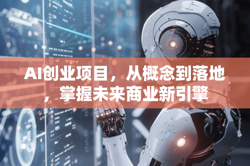 AI创业项目，从概念到落地，掌握未来商业新引擎-第1张图片-星博讯网络科技知识-SEO优化技巧|AI知识科普|互联网行业干货大全
