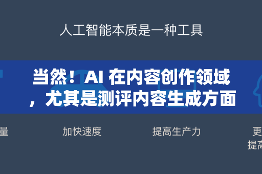 当然！AI 在内容创作领域，尤其是测评内容生成方面，是一个强大的辅助工具。它不仅能提升效率，还能在创意和框架上提供灵感-第1张图片-星博讯网络科技知识-SEO优化技巧|AI知识科普|互联网行业干货大全