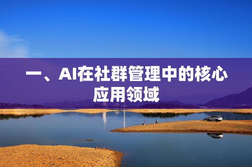 一、AI在社群管理中的核心应用领域-第1张图片-星博讯网络科技知识-SEO优化技巧|AI知识科普|互联网行业干货大全