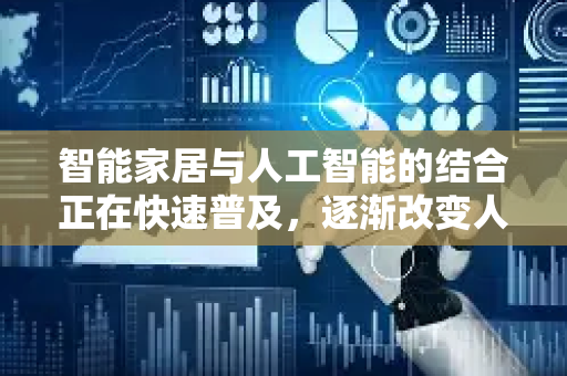 智能家居与人工智能的结合正在快速普及,逐渐改变人们的生活方式。以下是当前发展的关键方向、应用场景及未来趋势-第1张图片-星博讯网络科技知识-SEO优化技巧|AI知识科普|互联网行业干货大全 智能家居与人工智能的结合正在快速普及,逐渐改变人们的生活方式。以下是当前发展的关键方向、应用场景及未来趋势-第1张图片-星博讯网络科技知识-SEO优化技巧|AI知识科普|互联网行业干货大全