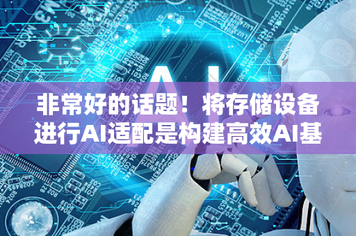 非常好的话题！将存储设备进行AI适配是构建高效AI基础设施的核心环节之一。这不仅仅是选择更快的硬盘，而是一个从硬件到软件、从架构到策略的全面优化过程-第1张图片-星博讯网络科技知识-SEO优化技巧|AI知识科普|互联网行业干货大全