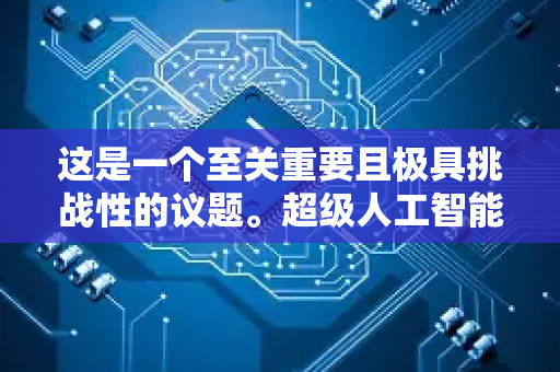 这是一个至关重要且极具挑战性的议题。超级人工智能(指在几乎所有领域都远超人类智能的AI)的管控,是人类未来面临的核心挑战之一。它不仅是技术问题,更是关乎人类生存、伦理和文明走向的战略问题-第1张图片-星博讯网络科技知识-SEO优化技巧|AI知识科普|互联网行业干货大全 这是一个至关重要且极具挑战性的议题。超级人工智能(指在几乎所有领域都远超人类智能的AI)的管控,是人类未来面临的核心挑战之一。它不仅是技术问题,更是关乎人类生存、伦理和文明走向的战略问题-第1张图片-星博讯网络科技知识-SEO优化技巧|AI知识科普|互联网行业干货大全