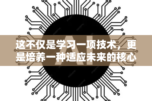 这不仅是学习一项技术,更是培养一种适应未来的核心生存能力和思维模式-第1张图片-星博讯网络科技知识-SEO优化技巧|AI知识科普|互联网行业干货大全 这不仅是学习一项技术,更是培养一种适应未来的核心生存能力和思维模式-第1张图片-星博讯网络科技知识-SEO优化技巧|AI知识科普|互联网行业干货大全