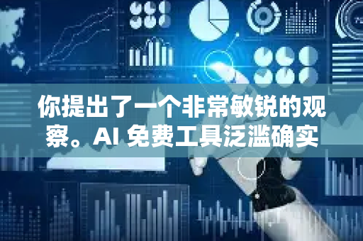 你提出了一个非常敏锐的观察。AI 免费工具泛滥确实是当前最显著的趋势之一,它正在深刻地改变技术获取、创新和商业的格局。这既是巨大的机遇,也带来了复杂的挑战-第1张图片-星博讯网络科技知识-SEO优化技巧|AI知识科普|互联网行业干货大全 你提出了一个非常敏锐的观察。AI 免费工具泛滥确实是当前最显著的趋势之一,它正在深刻地改变技术获取、创新和商业的格局。这既是巨大的机遇,也带来了复杂的挑战-第1张图片-星博讯网络科技知识-SEO优化技巧|AI知识科普|互联网行业干货大全