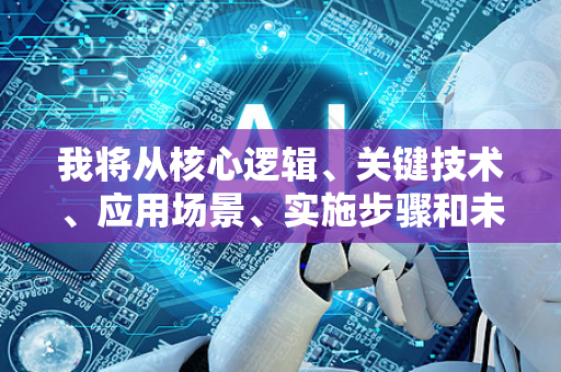 我将从核心逻辑、关键技术、应用场景、实施步骤和未来趋势几个方面，为您全面解析AI精准营销应用-第1张图片-星博讯网络科技知识-SEO优化技巧|AI知识科普|互联网行业干货大全