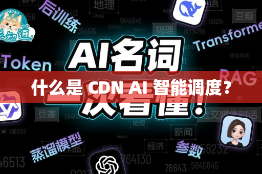 什么是 CDN AI 智能调度？-第1张图片-星博讯网络科技知识-SEO优化技巧|AI知识科普|互联网行业干货大全