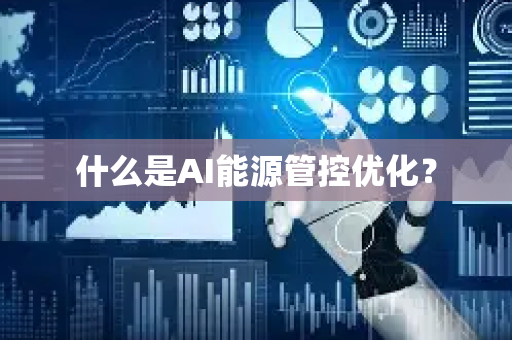 什么是AI能源管控优化?-第1张图片-星博讯网络科技知识-SEO优化技巧|AI知识科普|互联网行业干货大全 什么是AI能源管控优化?-第1张图片-星博讯网络科技知识-SEO优化技巧|AI知识科普|互联网行业干货大全