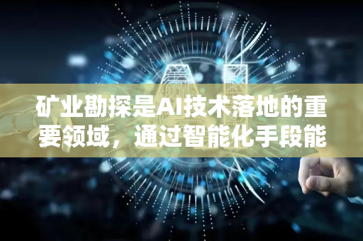 矿业勘探是AI技术落地的重要领域,通过智能化手段能够显著提升效率、降低成本和风险。以下是AI在矿业勘探中的主要应用场景及技术方向-第1张图片-星博讯网络科技知识-SEO优化技巧|AI知识科普|互联网行业干货大全 矿业勘探是AI技术落地的重要领域,通过智能化手段能够显著提升效率、降低成本和风险。以下是AI在矿业勘探中的主要应用场景及技术方向-第1张图片-星博讯网络科技知识-SEO优化技巧|AI知识科普|互联网行业干货大全