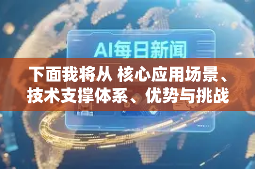 下面我将从 核心应用场景、技术支撑体系、优势与挑战、未来展望 四个方面，为你系统梳理这个领域-第1张图片-星博讯网络科技知识-SEO优化技巧|AI知识科普|互联网行业干货大全
