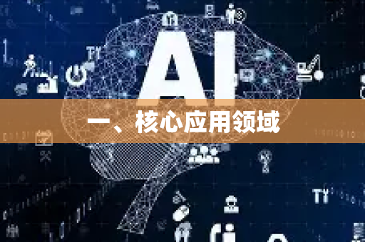 一、核心应用领域-第1张图片-星博讯网络科技知识-SEO优化技巧|AI知识科普|互联网行业干货大全 一、核心应用领域-第1张图片-星博讯网络科技知识-SEO优化技巧|AI知识科普|互联网行业干货大全