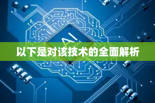 以下是对该技术的全面解析-第1张图片-星博讯网络科技知识-SEO优化技巧|AI知识科普|互联网行业干货大全 以下是对该技术的全面解析-第1张图片-星博讯网络科技知识-SEO优化技巧|AI知识科普|互联网行业干货大全